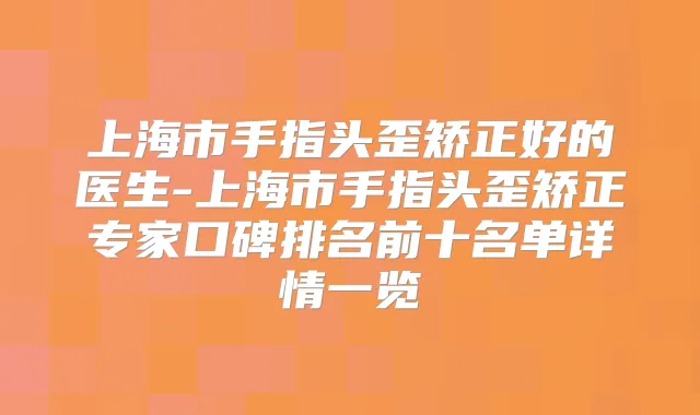 上海市手指头歪矫正好的医生-上海市手指头歪矫正专家口碑排名前十名单详情一览