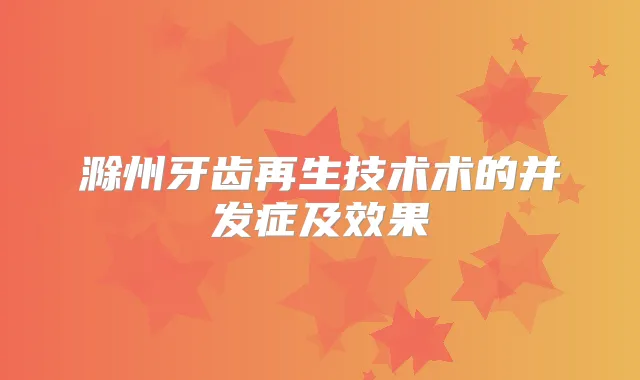 滁州牙齿再生技术术的并发症及效果