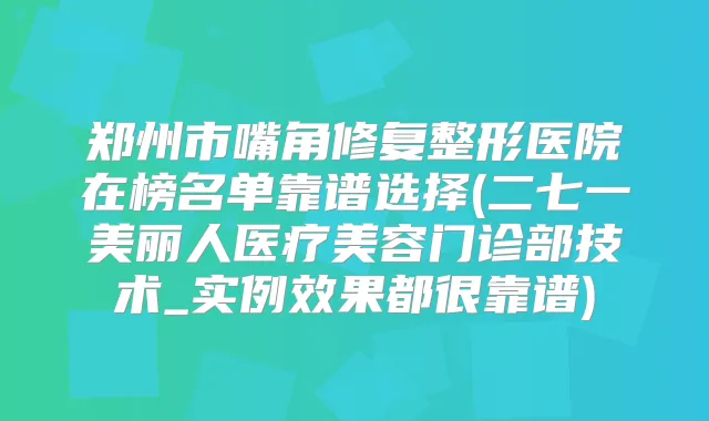 郑州市嘴角修复整形医院在榜名单靠谱选择(二七一美丽人医疗美容门诊部技术_实例效果都很靠谱)