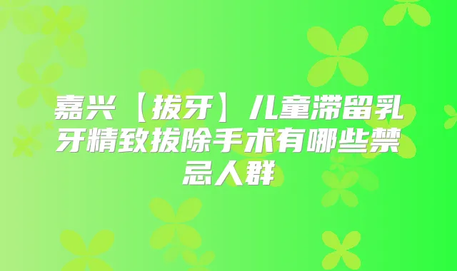 嘉兴【拔牙】儿童滞留乳牙精致拔除手术有哪些禁忌人群