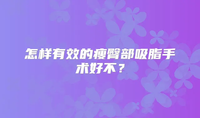 怎样有效的瘦臀部吸脂手术好不？