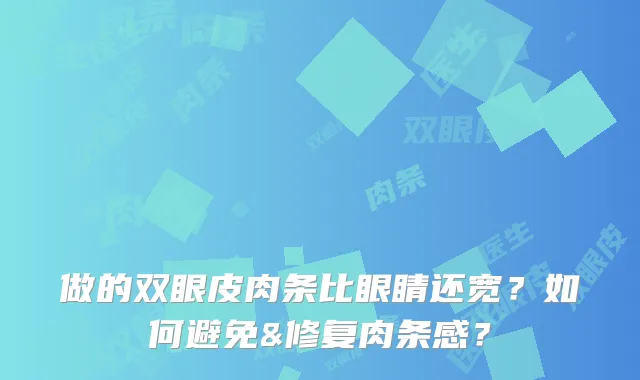 做的双眼皮肉条比眼睛还宽？如何避免&修复肉条感？