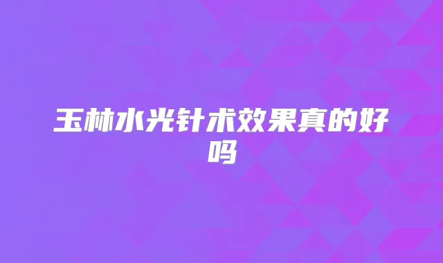 玉林水光针术效果真的好吗