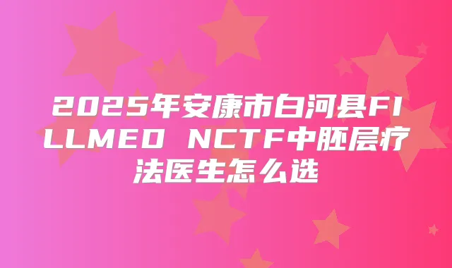 2025年安康市白河县FILLMED NCTF中胚层疗法医生怎么选