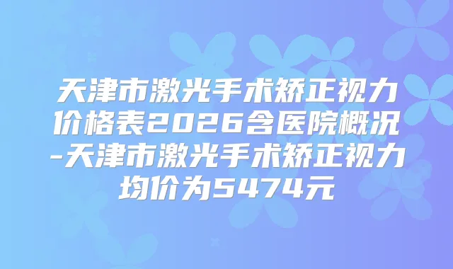 天津市激光手术矫正视力价格表2026含医院概况-天津市激光手术矫正视力均价为5474元