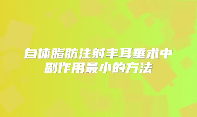 自体脂肪注射丰耳垂术中副作用小的方法
