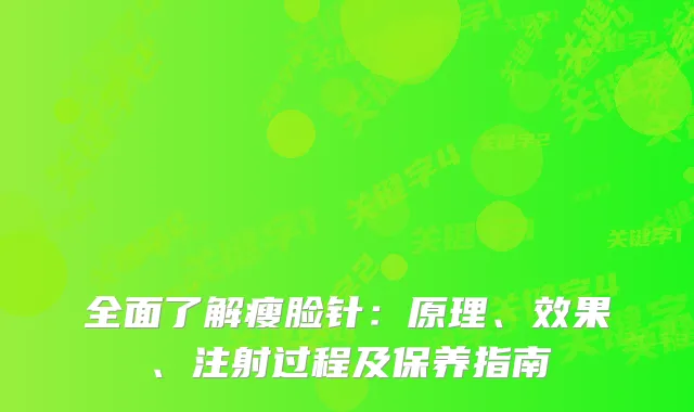 全面了解瘦脸针：原理、效果、注射过程及保养指南