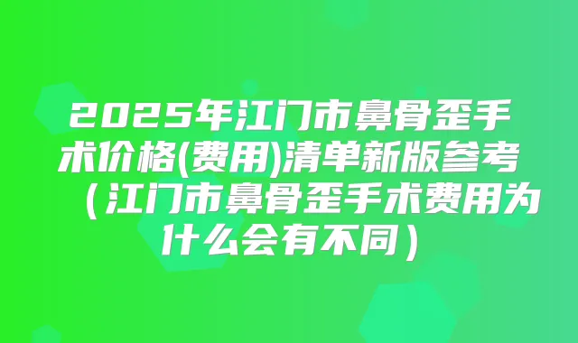 2025年江门市鼻骨歪手术价格(费用)清单新版参考(江门市鼻骨歪手术费用为什么会有不同)