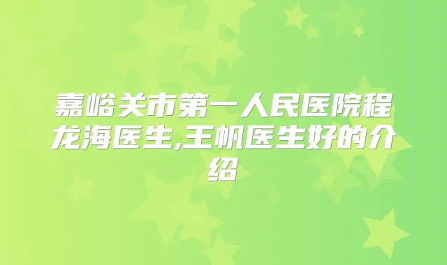 嘉峪关市第一人民医院程龙海医生,王帆医生好的介绍