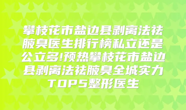 攀枝花市盐边县剥离法祛腋臭医生排行榜私立还是公立多!预热攀枝花市盐边县剥离法祛腋臭全城实力TOP5整形医生