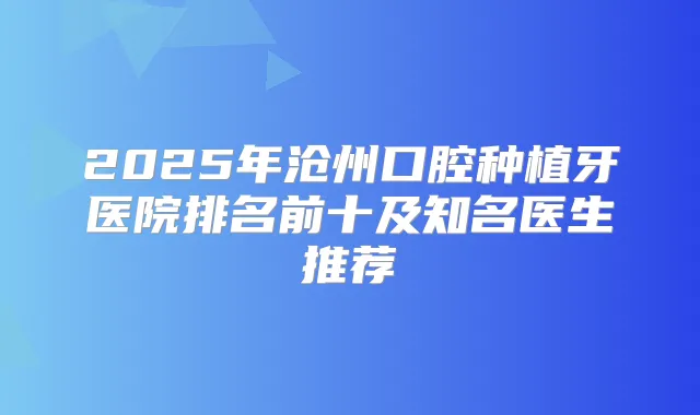 2025年沧州口腔种植牙医院排名前十及知名医生推荐