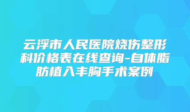 云浮市人民医院烧伤整形科价格表在线查询-自体脂肪植入丰胸手术案例