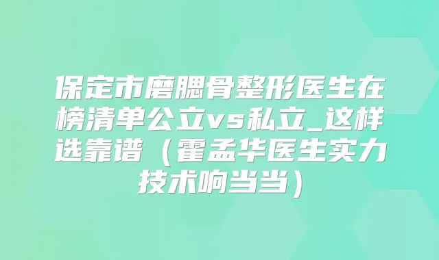 保定市磨腮骨整形医生在榜清单公立vs私立_这样选靠谱（霍孟华医生实力技术响当当）