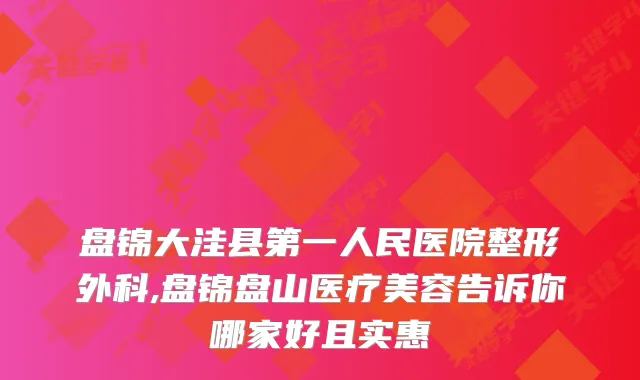 盘锦大洼县第一人民医院整形外科,盘锦盘山医疗美容告诉你哪家好且实惠