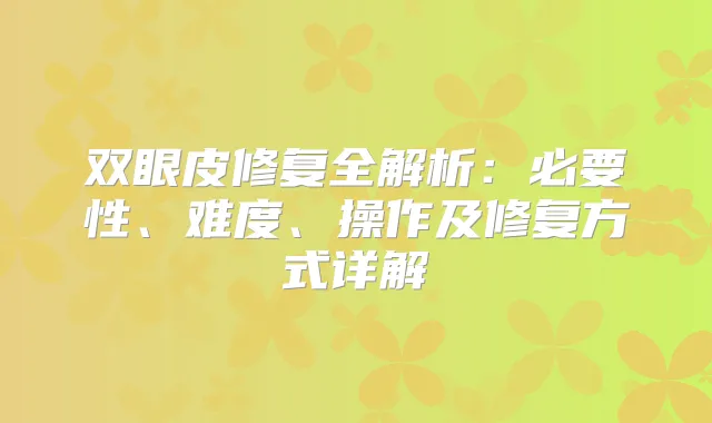 双眼皮修复全解析:必要性、难度、操作及修复方式详解