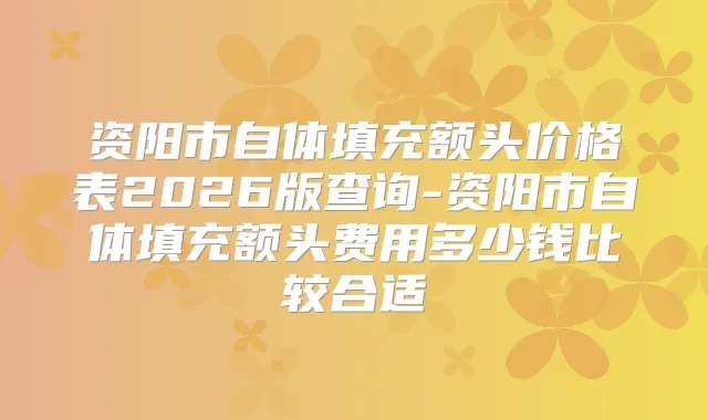 资阳市自体填充额头价格表2026版查询-资阳市自体填充额头费用多少钱比较合适