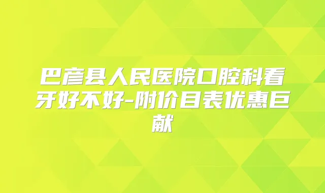 巴彦县人民医院口腔科看牙好不好-附价目表优惠巨献