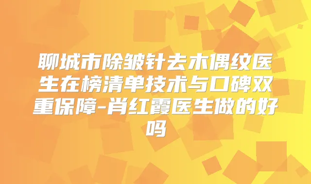 聊城市除皱针去木偶纹医生在榜清单技术与口碑双重保障-肖红霞医生做的好吗