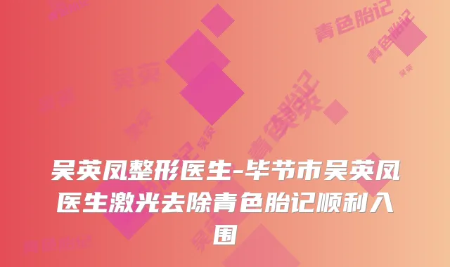 吴英凤整形医生-毕节市吴英凤医生激光去除青色胎记顺利入围