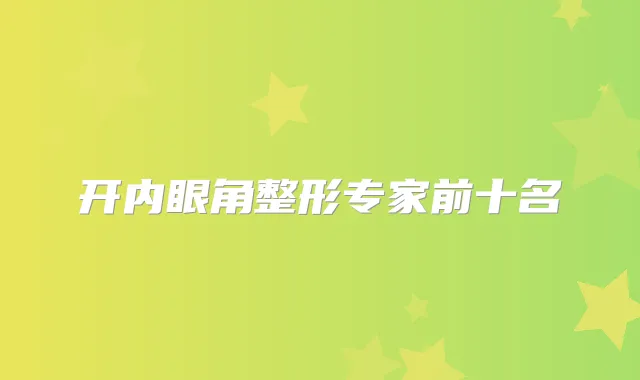 开内眼角整形专家前十名
