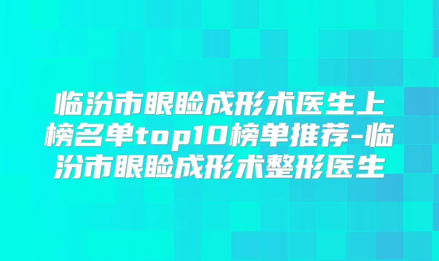 临汾市眼睑成形术医生上榜名单top10榜单推荐-临汾市眼睑成形术整形医生