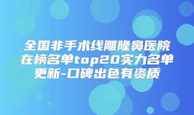 全国非手术线雕隆鼻医院在榜名单top20实力名单更新-口碑出色有资质