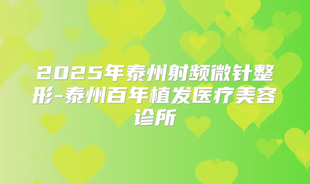 2025年泰州射频微针整形-泰州百年植发医疗美容诊所