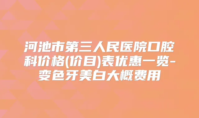 河池市第三人民医院口腔科价格(价目)表优惠一览-变色牙美白大概费用