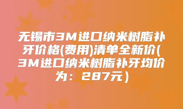 无锡市3M进口纳米树脂补牙价格(费用)清单全新价(3M进口纳米树脂补牙均价为：287元）