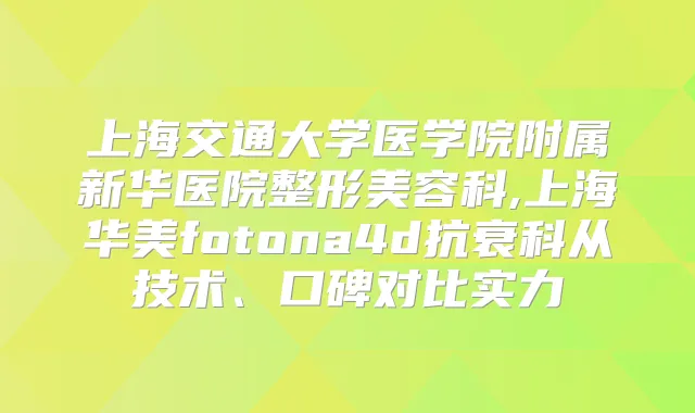 上海交通大学医学院附属新华医院整形美容科,上海华美fotona4d抗衰科从技术、口碑对比实力