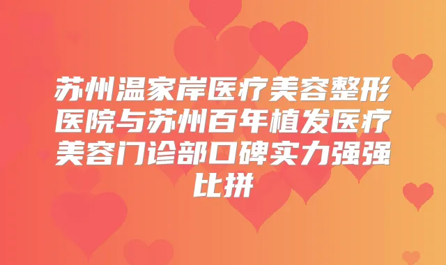 苏州温家岸医疗美容整形医院与苏州百年植发医疗美容门诊部口碑实力强强比拼