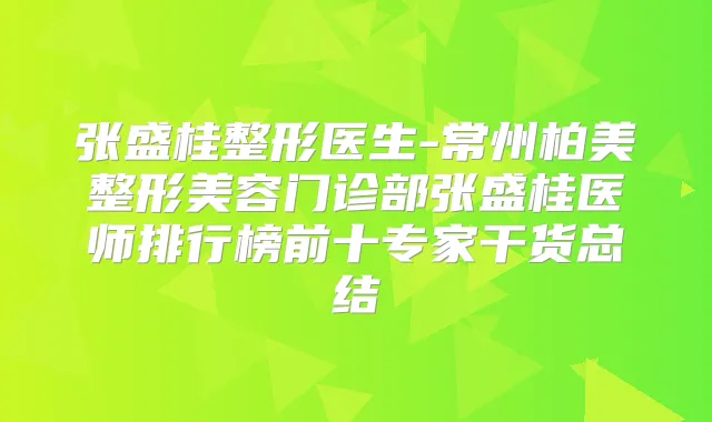 张盛桂整形医生-常州柏美整形美容门诊部张盛桂医师排行榜前十专家干货总结