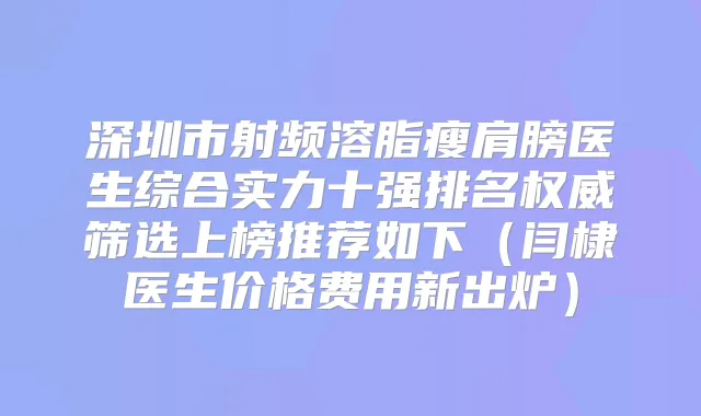 深圳市射频溶脂瘦肩膀医生综合实力十强排名筛选上榜推荐如下（闫棣医生价格费用新出炉）