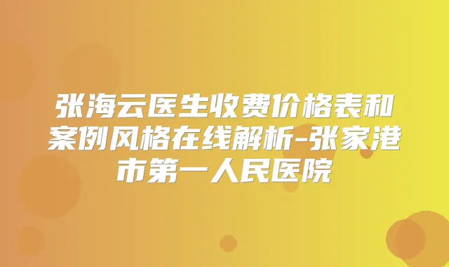 张海云医生收费价格表和案例风格在线解析-张家港市第一人民医院