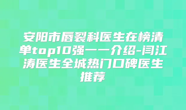 安阳市唇裂科医生在榜清单top10强一一介绍-闫江涛医生全城热门口碑医生推荐
