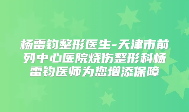 杨雷钧整形医生-天津市前列中心医院烧伤整形科杨雷钧医师为您增添保障