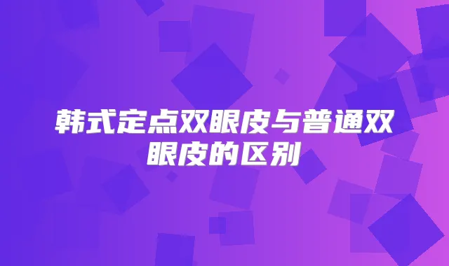 韩式定点双眼皮与普通双眼皮的区别