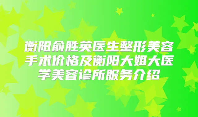 衡阳俞胜英医生整形美容手术价格及衡阳大姐大医学美容诊所服务介绍