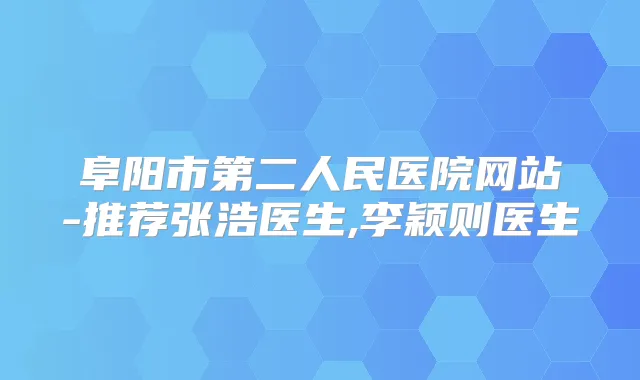 阜阳市第二人民医院网站-推荐张浩医生,李颖则医生