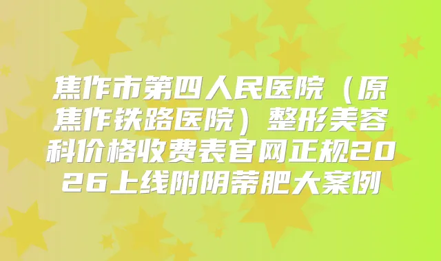 焦作市第四人民医院（原焦作铁路医院）整形美容科价格收费表官网正规2026上线附阴蒂肥大案例