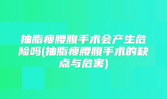 抽脂瘦腰腹手术会产生危险吗(抽脂瘦腰腹手术的缺点与危害)