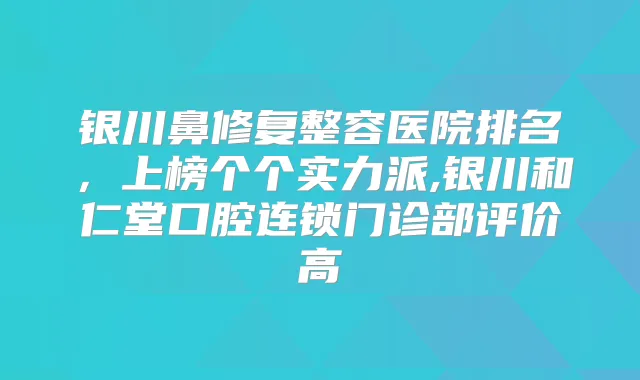 银川鼻修复整容医院排名，上榜个个实力派,银川和仁堂口腔连锁门诊部评价高