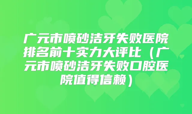 广元市喷砂洁牙失败医院排名前十实力大评比(广元市喷砂洁牙失败口腔医院值得信赖)