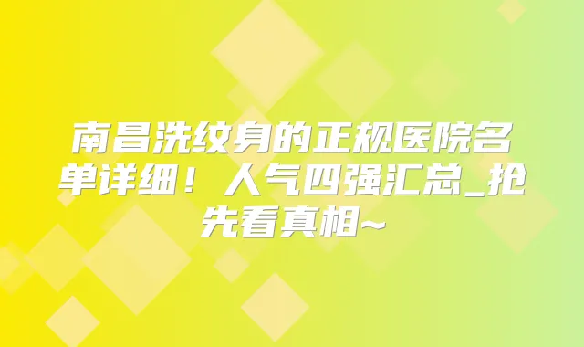 南昌洗纹身的正规医院名单详细！人气四强汇总_抢先看真相~