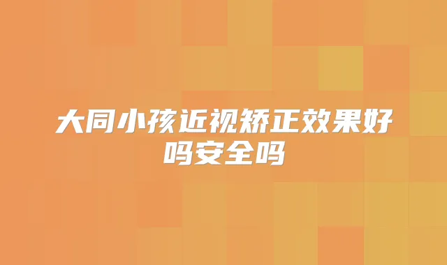 大同小孩近视矫正效果好吗安全吗