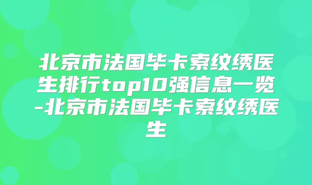 北京市法国毕卡索纹绣医生排行top10强信息一览-北京市法国毕卡索纹绣医生