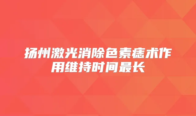 扬州激光消除色素痣术作用维持时间长
