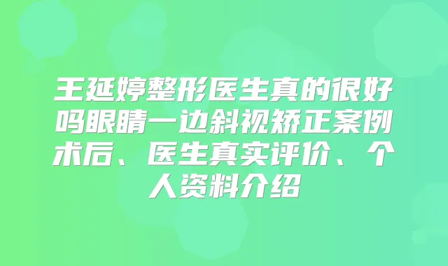 王延婷整形医生真的很好吗眼睛一边斜视矫正案例术后、医生真实评价、个人资料介绍