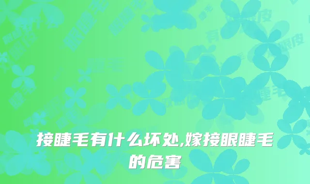 接睫毛有什么坏处,嫁接眼睫毛的危害