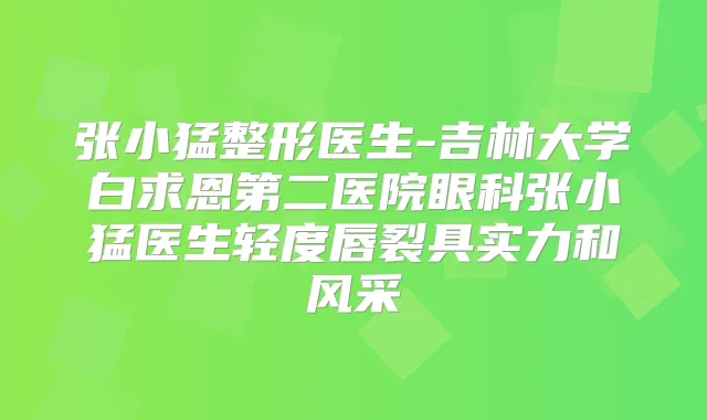 张小猛整形医生-吉林大学白求恩第二医院眼科张小猛医生轻度唇裂具实力和风采